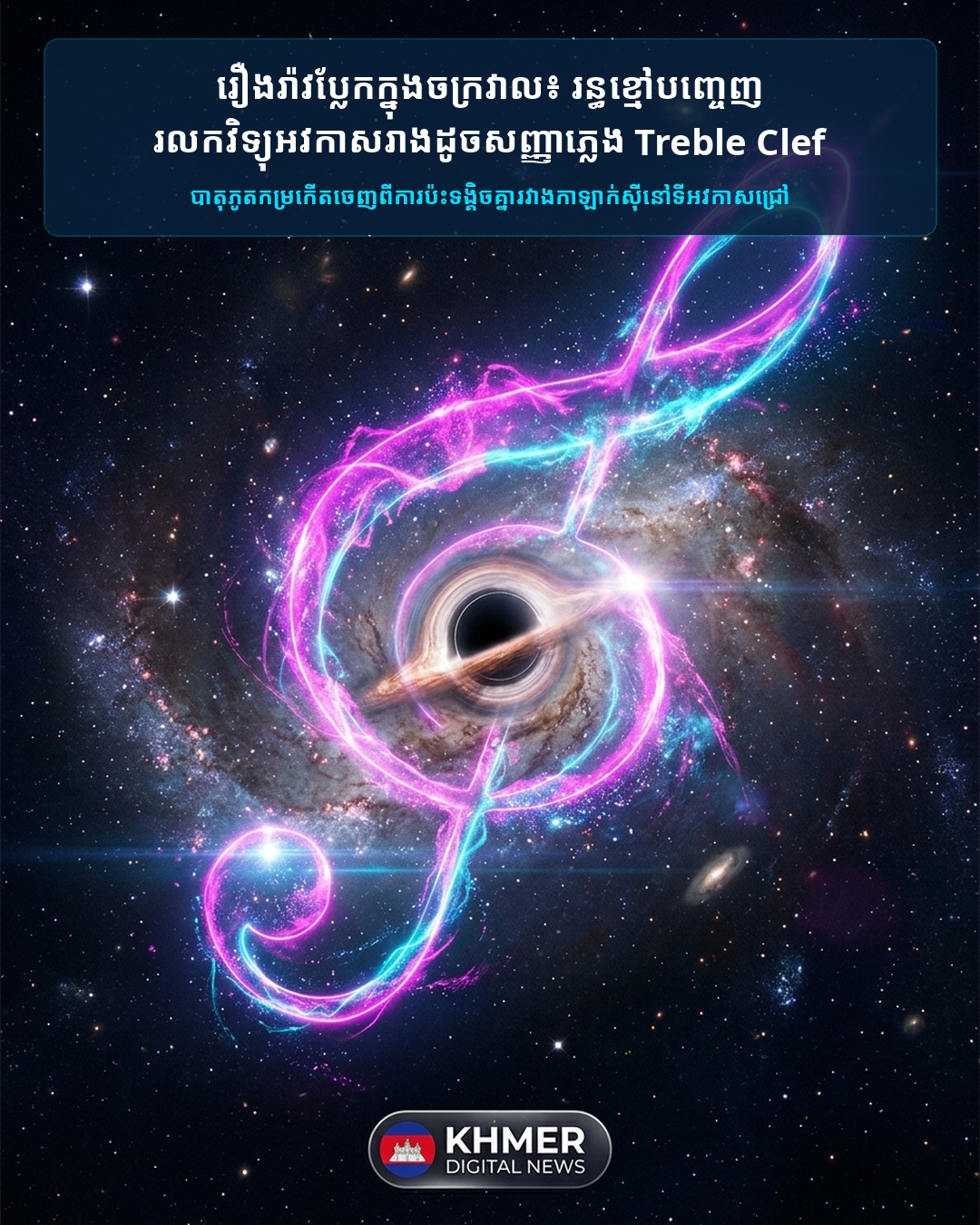 រឿងរ៉ាវប្លែកក្នុងចក្រវាល៖ តារាវិទូប្រទះឃើញរន្ធខ្មៅដ៏ធំមហិមាបញ្ចេញរលកវិទ្យុមានរាងដូចសញ្ញាភ្លេង Treble Clef